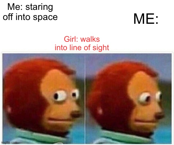 Idk if anyone else does this but someone walks into my like of sight I find a nice wall to look at | Me: staring off into space; ME:; Girl: walks into line of sight | image tagged in memes,monkey puppet | made w/ Imgflip meme maker
