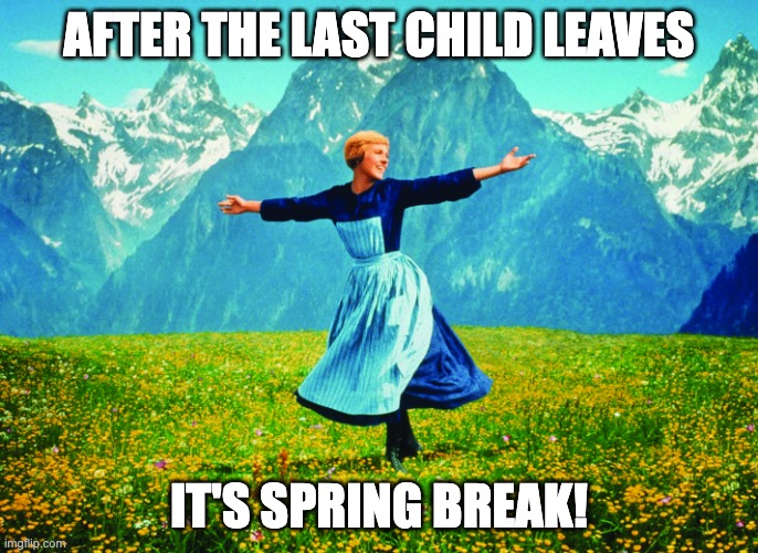 It's Spring Break | AFTER THE LAST CHILD LEAVES; IT'S SPRING BREAK! | image tagged in hills are alive | made w/ Imgflip meme maker