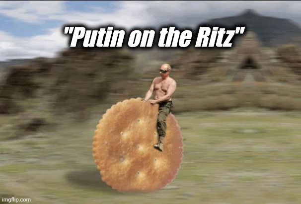 Putin on the Ritz | "Putin on the Ritz" | image tagged in putin on the ritz | made w/ Imgflip meme maker