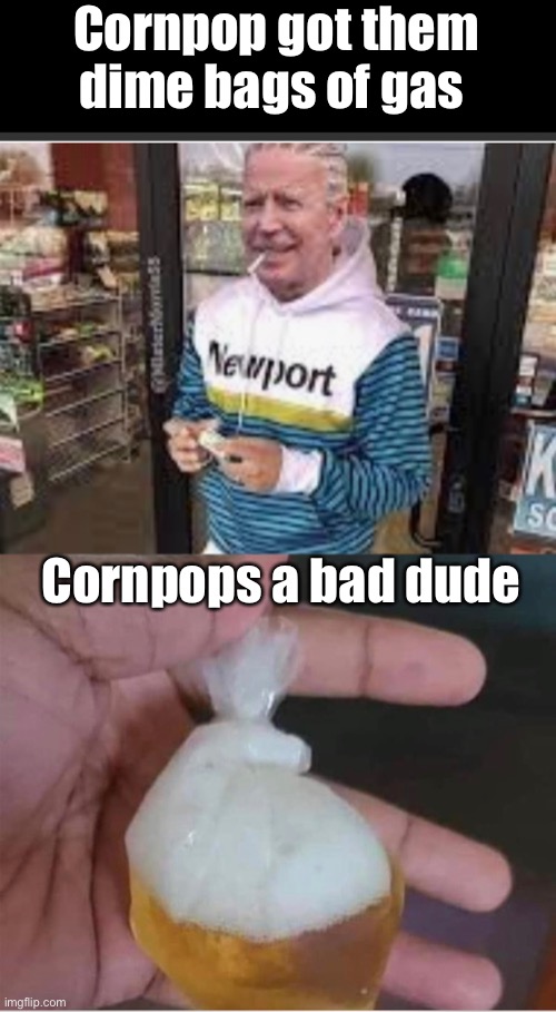 $5 dime bags. | Cornpop got them dime bags of gas; Cornpops a bad dude | image tagged in joe biden,politics lol,memes | made w/ Imgflip meme maker
