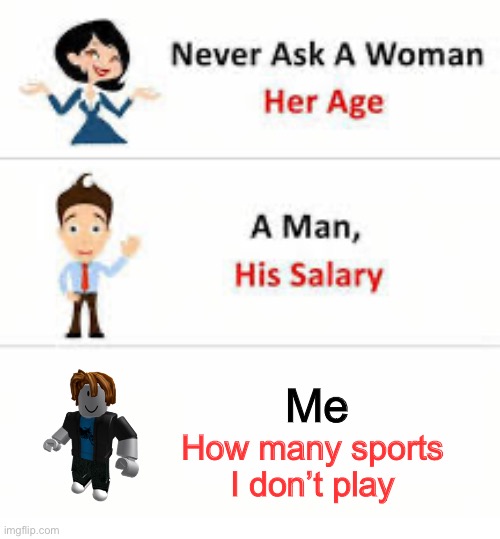 Never ask a woman her age | Me; How many sports I don’t play | image tagged in never ask a woman her age | made w/ Imgflip meme maker