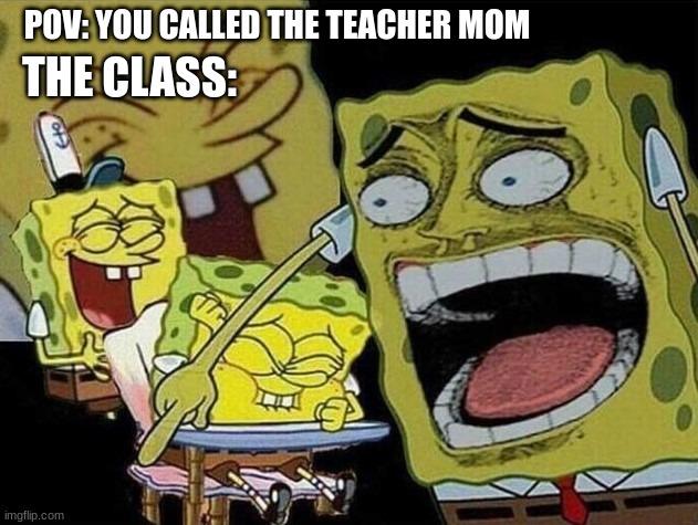 Spongebob laughing Hysterically | POV: YOU CALLED THE TEACHER MOM; THE CLASS: | image tagged in spongebob laughing hysterically | made w/ Imgflip meme maker