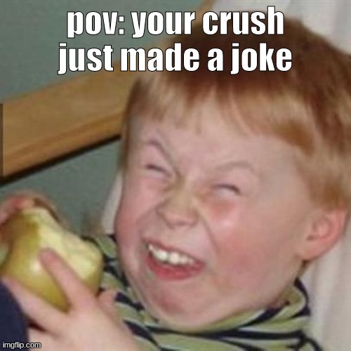 laughing kid | pov: your crush just made a joke | image tagged in laughing kid | made w/ Imgflip meme maker
