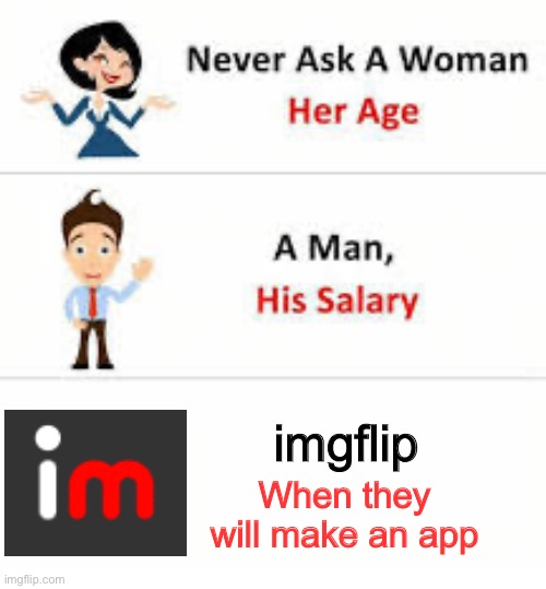 imgflip when will you… | imgflip; When they will make an app | image tagged in never ask a woman her age | made w/ Imgflip meme maker