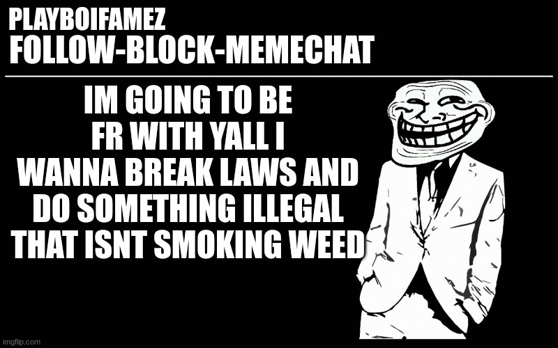 ANARCHY | IM GOING TO BE FR WITH YALL I WANNA BREAK LAWS AND DO SOMETHING ILLEGAL THAT ISNT SMOKING WEED | image tagged in trollers font | made w/ Imgflip meme maker