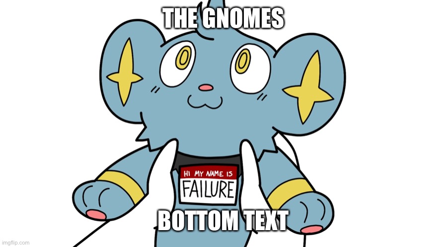 Hi my name is failure | THE GNOMES BOTTOM TEXT | image tagged in hi my name is failure | made w/ Imgflip meme maker
