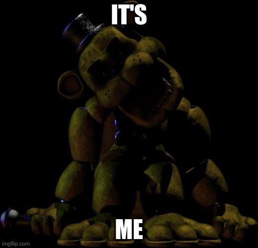 It's good to be back. | IT'S; ME | image tagged in golden freddy | made w/ Imgflip meme maker