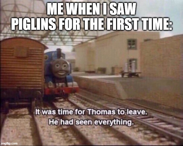 It was time for thomas to leave | ME WHEN I SAW PIGLINS FOR THE FIRST TIME: | image tagged in it was time for thomas to leave,memes | made w/ Imgflip meme maker