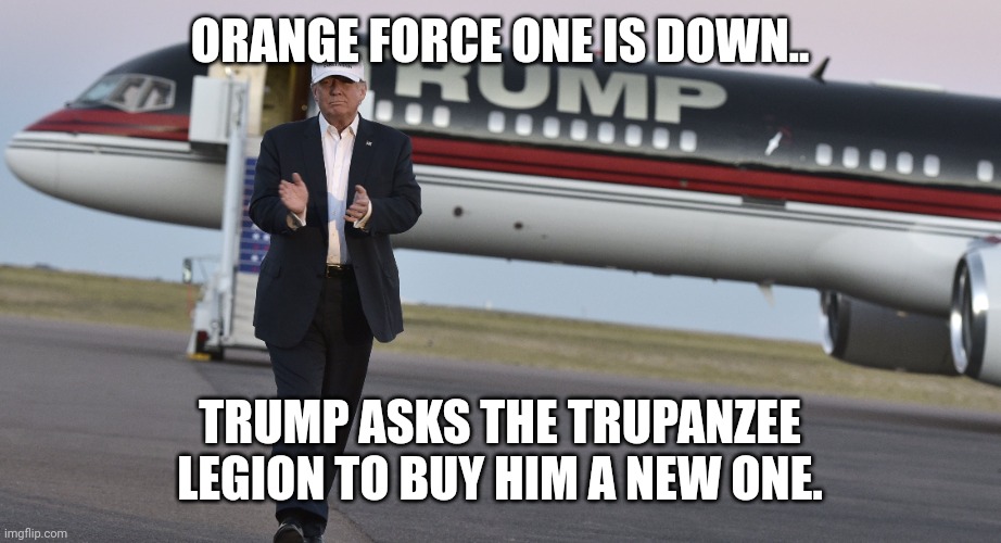 Orange force one down | ORANGE FORCE ONE IS DOWN.. TRUMP ASKS THE TRUPANZEE LEGION TO BUY HIM A NEW ONE. | image tagged in conservatives,trump supporter,republican,trump,biden,ukraine | made w/ Imgflip meme maker