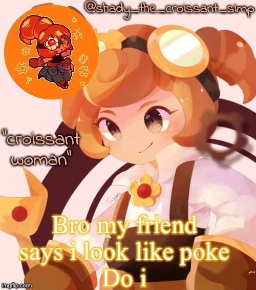 For anyone who saw the face reveal before i deleted it | Bro my friend says i look like poke
Do i | image tagged in yet another croissant woman temp thank syoyroyoroi | made w/ Imgflip meme maker