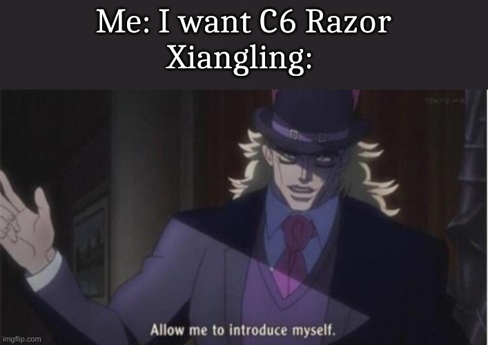 Allow me to introduce myself(jojo) | Me: I want C6 Razor
Xiangling: | image tagged in allow me to introduce myself jojo | made w/ Imgflip meme maker