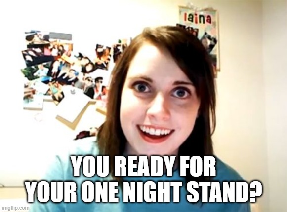 Overly Attached Girlfriend Meme | YOU READY FOR YOUR ONE NIGHT STAND? | image tagged in memes,overly attached girlfriend | made w/ Imgflip meme maker
