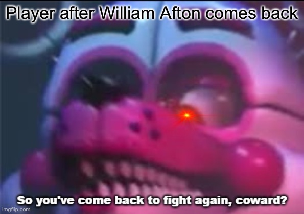 So you;'ve come back to fight again, coward? | Player after William Afton comes back | image tagged in so you 've come back to fight again coward | made w/ Imgflip meme maker