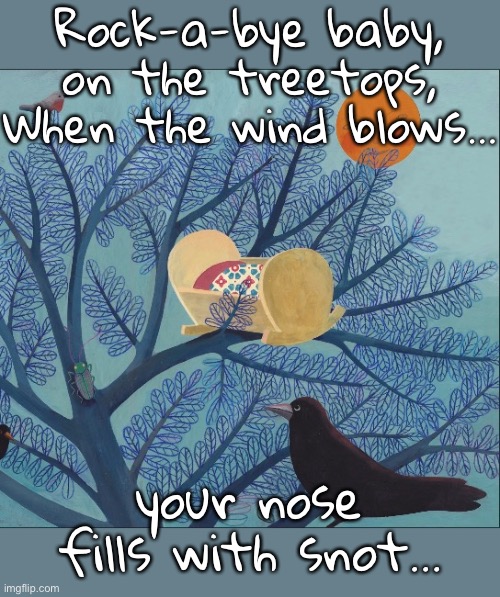 Rock-a-bye baby, on the treetops,
When the wind blows…; your nose fills with snot… | image tagged in funny memes,bad jokes,eyeroll | made w/ Imgflip meme maker