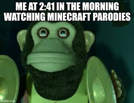 Toy Story Monkey | ME AT 2:41 IN THE MORNING WATCHING MINECRAFT PARODIES | image tagged in toy story monkey | made w/ Imgflip meme maker