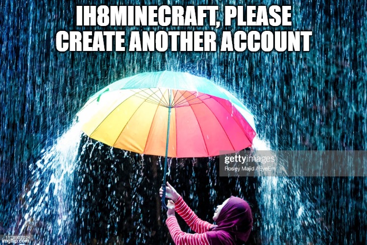 Umbrella in the rain | IH8MINECRAFT, PLEASE CREATE ANOTHER ACCOUNT | image tagged in umbrella in the rain,memes | made w/ Imgflip meme maker