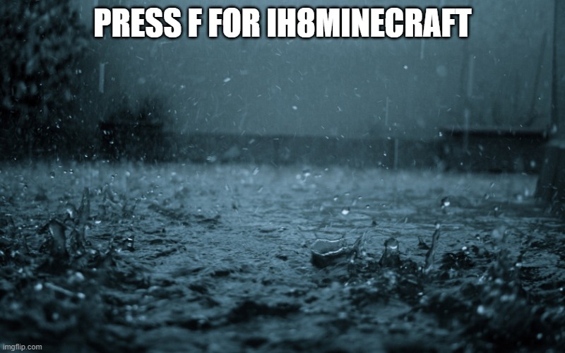 Rain | PRESS F FOR IH8MINECRAFT | image tagged in rain,memes,sad,press f to pay respects | made w/ Imgflip meme maker