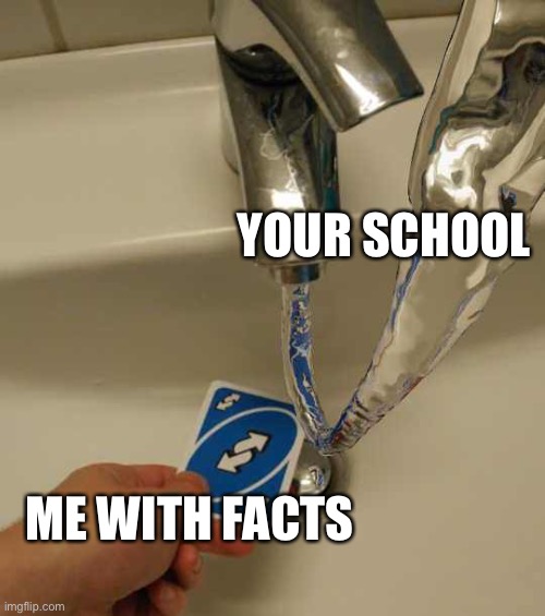 Uno Reverse Card | ME WITH FACTS YOUR SCHOOL | image tagged in uno reverse card | made w/ Imgflip meme maker