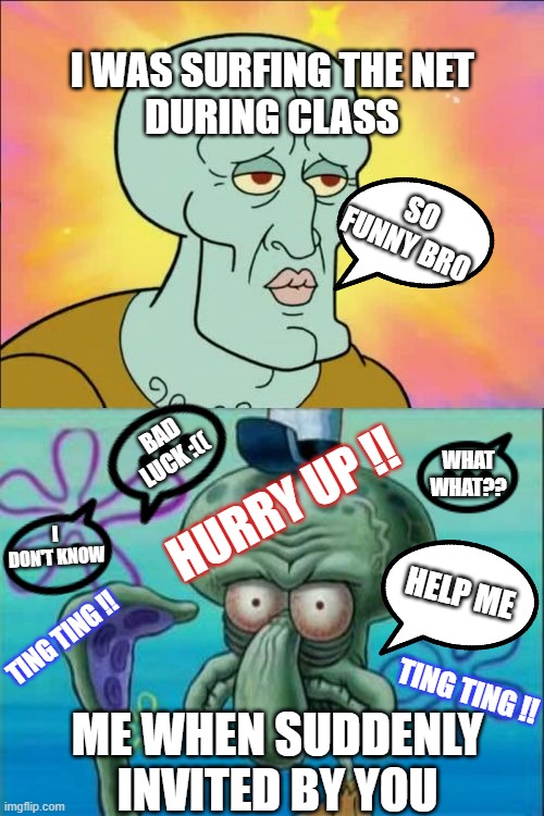 when studying online | I WAS SURFING THE NET DURING CLASS; SO FUNNY BRO; HURRY UP !! BAD LUCK :((; WHAT WHAT?? I DON'T KNOW; HELP ME; TING TING !! TING TING !! ME WHEN SUDDENLY INVITED BY YOU | image tagged in memes,squidward | made w/ Imgflip meme maker