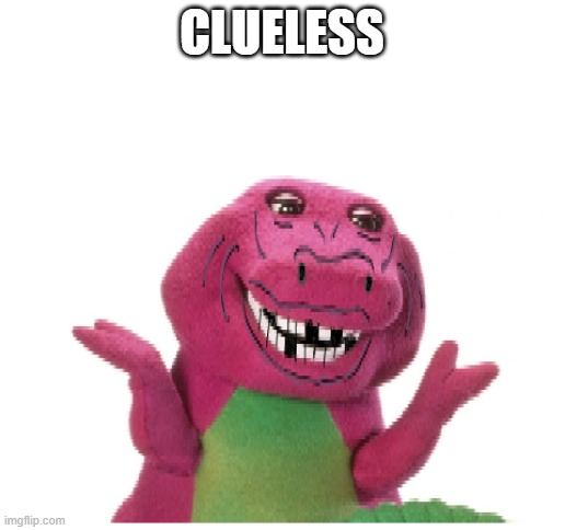 clueless | CLUELESS | image tagged in barney | made w/ Imgflip meme maker