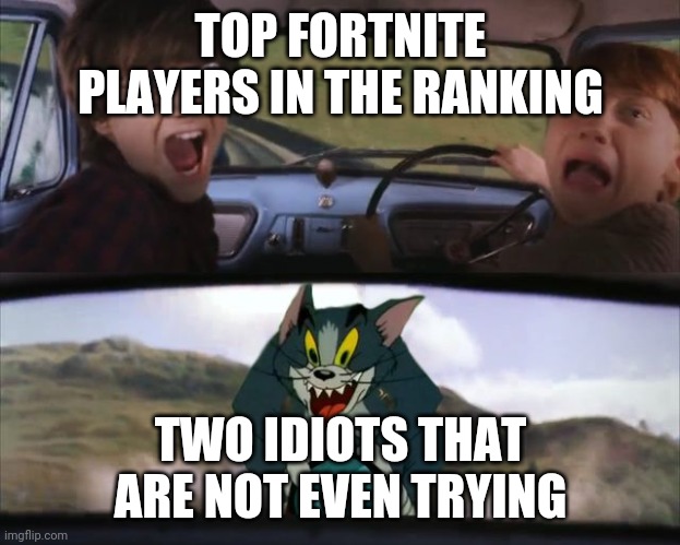 harry potter tom train | TOP FORTNITE PLAYERS IN THE RANKING; TWO IDIOTS THAT ARE NOT EVEN TRYING | image tagged in harry potter tom train | made w/ Imgflip meme maker
