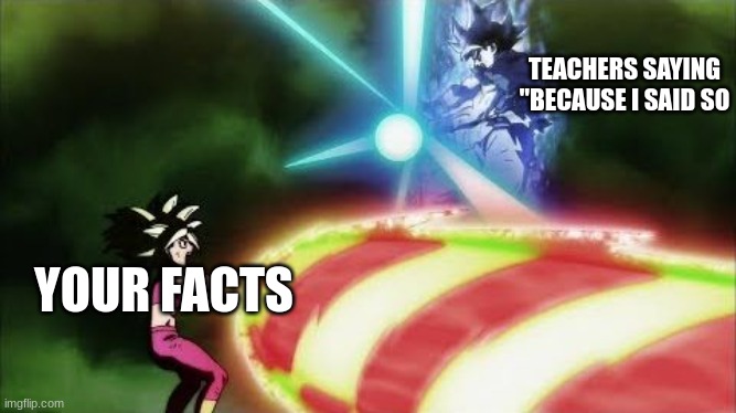 Ultra Instinct Goku Kamehameha | TEACHERS SAYING "BECAUSE I SAID SO YOUR FACTS | image tagged in ultra instinct goku kamehameha | made w/ Imgflip meme maker