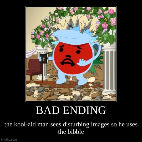 POV: bad ending | BAD ENDING | the kool-aid man sees disturbing images so he uses
the bibble | image tagged in funny,demotivationals,memes,family guy,kool aid,kool aid man | made w/ Imgflip demotivational maker