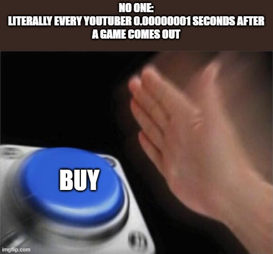button | NO ONE:
LITERALLY EVERY YOUTUBER 0.00000001 SECONDS AFTER
A GAME COMES OUT; BUY | image tagged in button | made w/ Imgflip meme maker