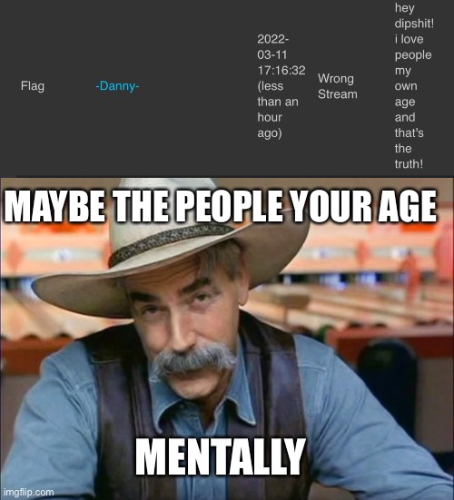 MAYBE THE PEOPLE YOUR AGE; MENTALLY | image tagged in sam elliott special kind of stupid | made w/ Imgflip meme maker