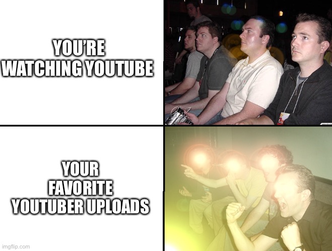 Guys getting excited | YOU’RE WATCHING YOUTUBE; YOUR FAVORITE YOUTUBER UPLOADS | image tagged in guys getting excited | made w/ Imgflip meme maker