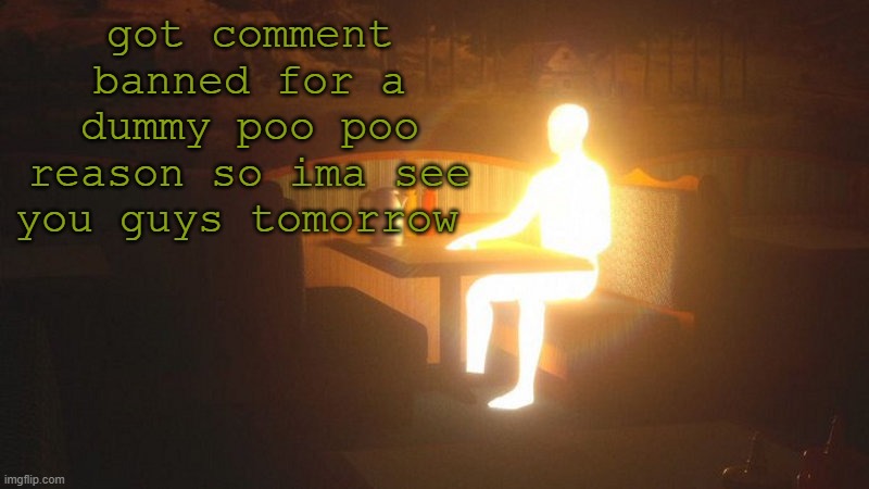 q | got comment banned for a dummy poo poo reason so ima see you guys tomorrow | image tagged in glowing guy | made w/ Imgflip meme maker