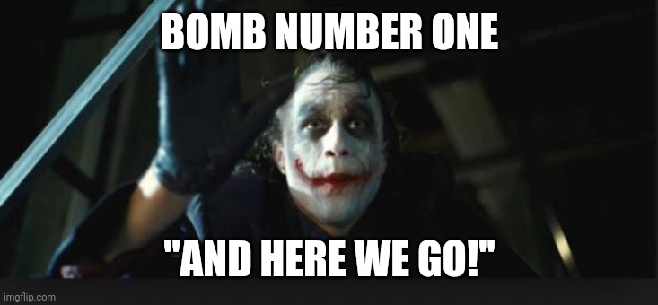 Joker here we go | BOMB NUMBER ONE; "AND HERE WE GO!" | image tagged in joker here we go | made w/ Imgflip meme maker