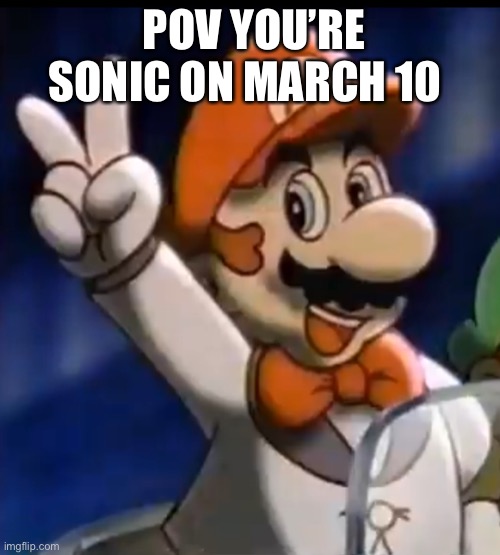 (Mod note: What happens March 10th?) | POV YOU’RE SONIC ON MARCH 10 | image tagged in tuxedo mario | made w/ Imgflip meme maker