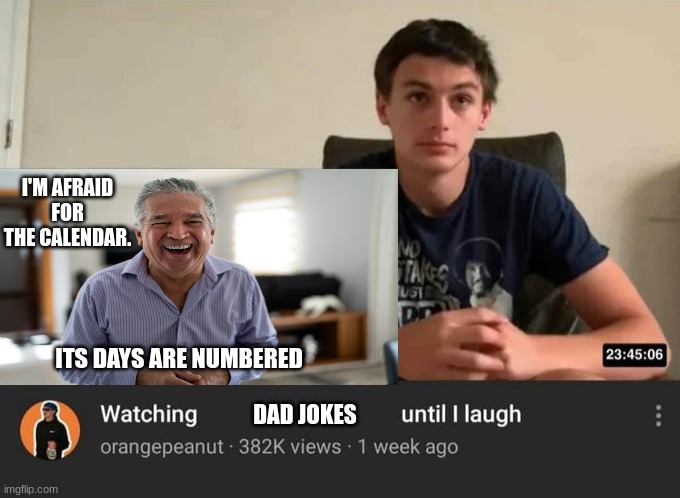 Not funny | I'M AFRAID FOR THE CALENDAR. ITS DAYS ARE NUMBERED; DAD JOKES | image tagged in watching until i laugh | made w/ Imgflip meme maker