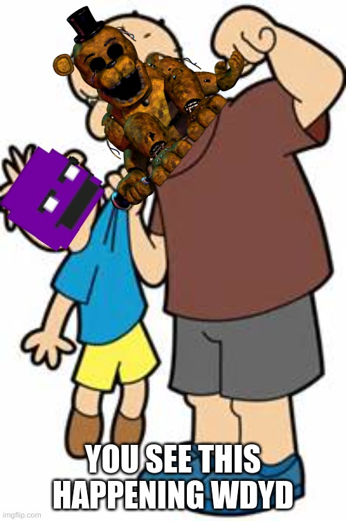 no rulez | YOU SEE THIS HAPPENING WDYD | image tagged in bully,william afton,golden freddy,ucn,hell | made w/ Imgflip meme maker