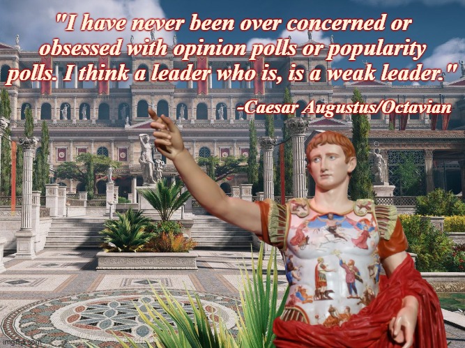 "I have never been over concerned or obsessed with opinion polls or popularity polls. I think a leader who is, is a weak leader."; -Caesar Augustus/Octavian | image tagged in augustus,octavian | made w/ Imgflip meme maker