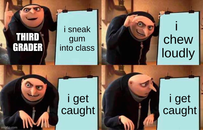 3rd grade be like | i sneak gum into class; i  chew loudly; THIRD GRADER; i get caught; i get caught | image tagged in memes,gru's plan,scool | made w/ Imgflip meme maker