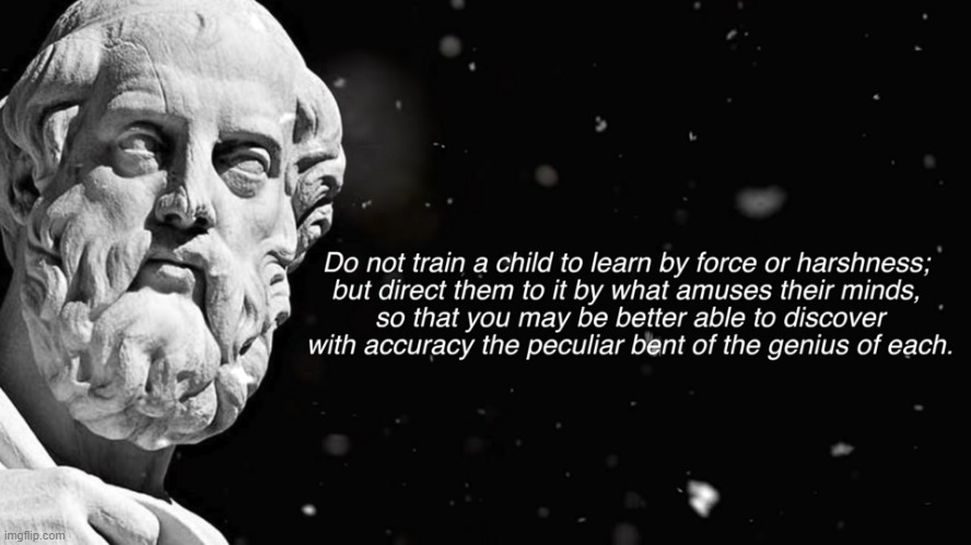 This is why I think the current education system is wrong. Education is personal and not everyone learns the same way. Thoughts? | image tagged in schools,education,wisdom,plato | made w/ Imgflip meme maker