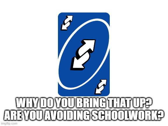 Blank White Template | WHY DO YOU BRING THAT UP? ARE YOU AVOIDING SCHOOLWORK? | image tagged in blank white template | made w/ Imgflip meme maker