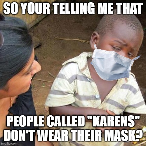 Third World Skeptical Kid Meme | SO YOUR TELLING ME THAT; PEOPLE CALLED "KARENS" DON'T WEAR THEIR MASK? | image tagged in memes,third world skeptical kid | made w/ Imgflip meme maker