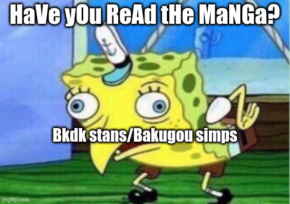 Mocking Spongebob | HaVe yOu ReAd tHe MaNGa? Bkdk stans/Bakugou simps | image tagged in memes,mocking spongebob | made w/ Imgflip meme maker