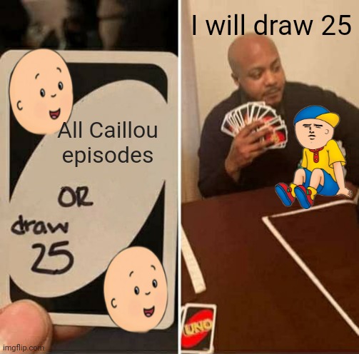 I'm Caillou | I will draw 25; All Caillou episodes | image tagged in memes,uno draw 25 cards | made w/ Imgflip meme maker