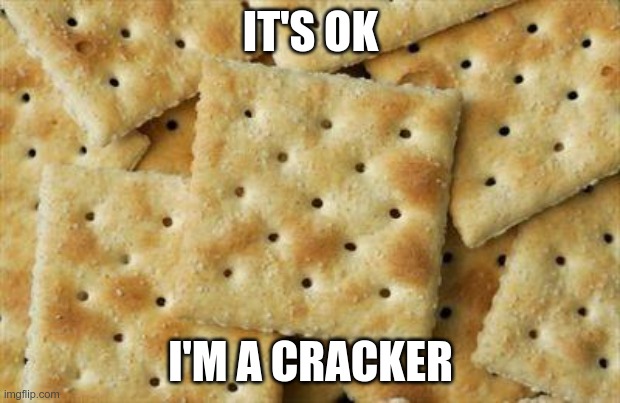 Crackers | IT'S OK I'M A CRACKER | image tagged in crackers | made w/ Imgflip meme maker