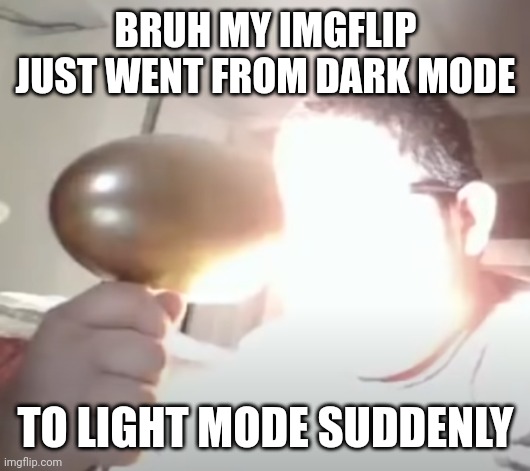 Kid blinding himself | BRUH MY IMGFLIP JUST WENT FROM DARK MODE; TO LIGHT MODE SUDDENLY | image tagged in kid blinding himself | made w/ Imgflip meme maker