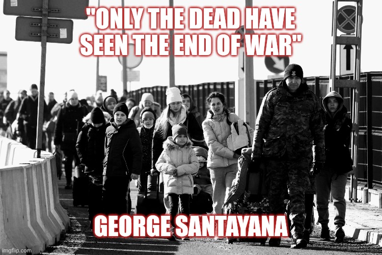 Refugees | "ONLY THE DEAD HAVE SEEN THE END OF WAR"; GEORGE SANTAYANA | made w/ Imgflip meme maker