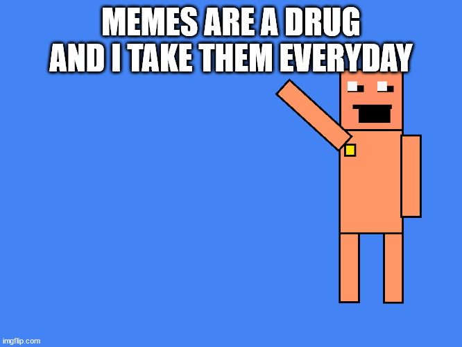 This is true | MEMES ARE A DRUG AND I TAKE THEM EVERYDAY | image tagged in old sport from dayshift at freddy's points at something | made w/ Imgflip meme maker