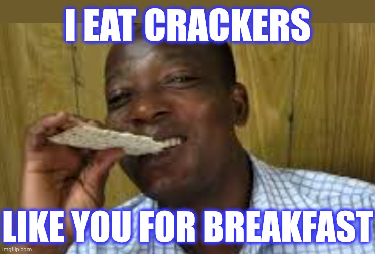 I EAT CRACKERS LIKE YOU FOR BREAKFAST | made w/ Imgflip meme maker