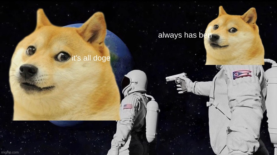 doge is erth | always has ben; it's all doge | image tagged in memes,always has been | made w/ Imgflip meme maker