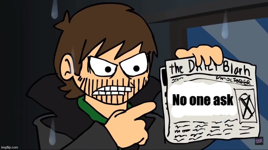 Future Edd holding a newspaper | No one ask | image tagged in future edd holding a newspaper | made w/ Imgflip meme maker