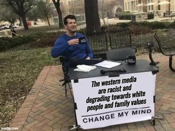 Change My Mind | The western media are racist and degrading towards white people and family values | image tagged in memes,change my mind | made w/ Imgflip meme maker